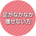 足がなかなか痩せない方