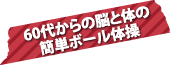 60代からの脳と体の簡単ボール体操